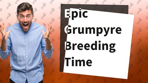 how long does grumpyre take to breed|how do you breed grumpier.